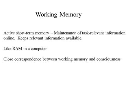Working Memory Active short-term memory – Maintenance of task-relevant information online. Keeps relevant information available. Like RAM in a computer.