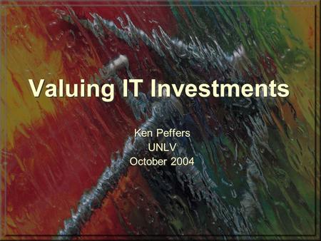 Valuing IT Investments Ken Peffers UNLV October 2004 Ken Peffers UNLV October 2004.