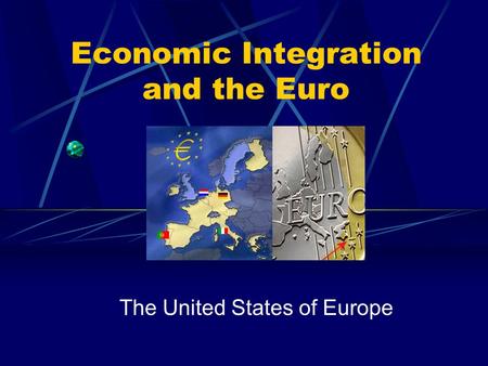 Economic Integration and the Euro The United States of Europe.