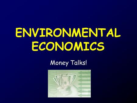 ENVIRONMENTAL ECONOMICS Money Talks!. Economics The study of the production, distribution, and consumption of goods and services.
