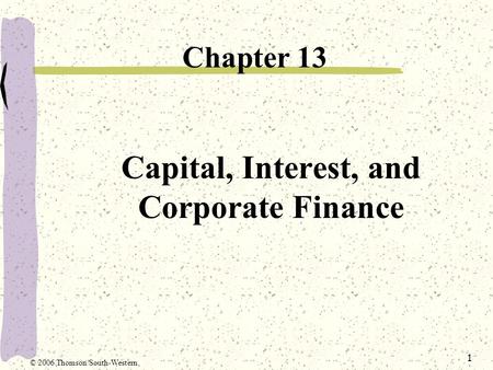 1 Capital, Interest, and Corporate Finance Chapter 13 © 2006 Thomson/South-Western.