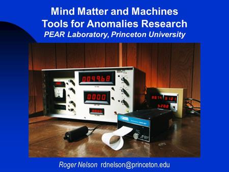 Roger Nelson Mind Matter and Machines Tools for Anomalies Research PEAR Laboratory, Princeton University.