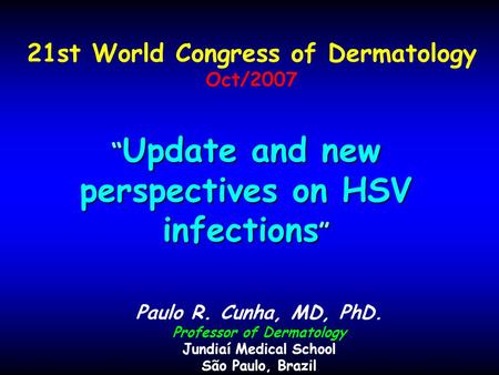 “ Update and new perspectives on HSV infections ” Paulo R. Cunha, MD, PhD. Professor of Dermatology Jundiaí Medical School São Paulo, Brazil 21st World.