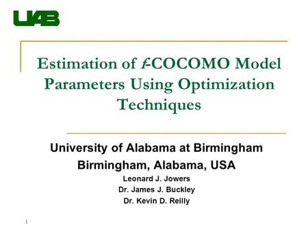 1 Estimation of f-COCOMO Model Parameters Using Optimization Techniques University of Alabama at Birmingham Birmingham, Alabama, USA Leonard J. Jowers.
