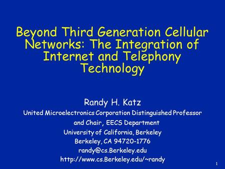 1 Beyond Third Generation Cellular Networks: The Integration of Internet and Telephony Technology Randy H. Katz United Microelectronics Corporation Distinguished.