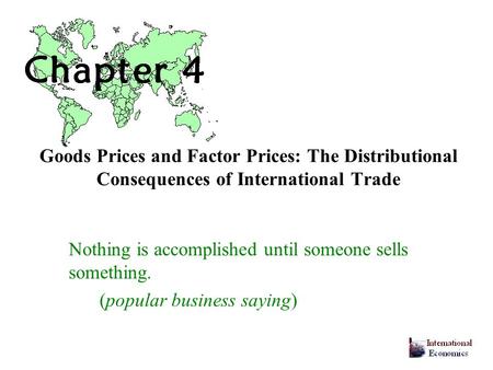 Goods Prices and Factor Prices: The Distributional Consequences of International Trade Nothing is accomplished until someone sells something. (popular.