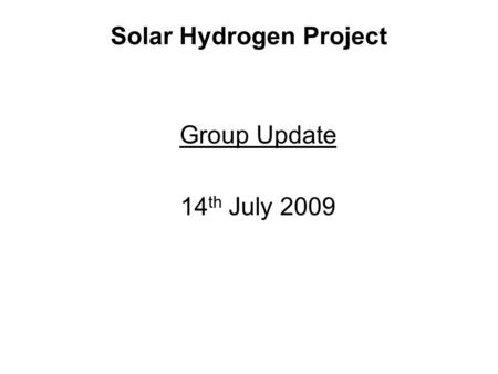 Solar Hydrogen Project Group Update 14 th July 2009.