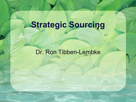 Strategic Sourcing Dr. Ron Tibben-Lembke. Old View of the World One company does all processing, from raw material through delivery.