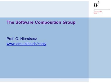 The Software Composition Group Prof. O. Nierstrasz www.iam.unibe.ch/~scg/