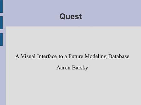 Quest A Visual Interface to a Future Modeling Database Aaron Barsky.