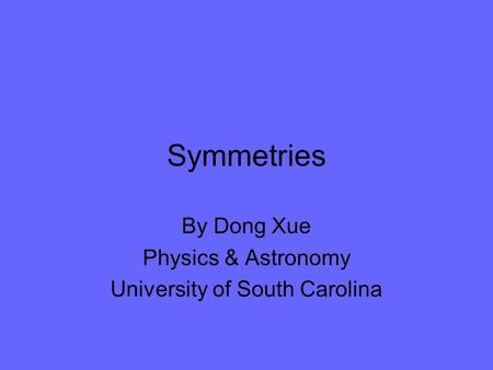 Symmetries By Dong Xue Physics & Astronomy University of South Carolina.