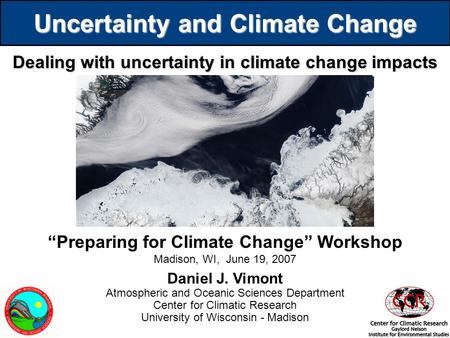 Uncertainty and Climate Change Dealing with uncertainty in climate change impacts Daniel J. Vimont Atmospheric and Oceanic Sciences Department Center for.
