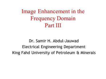 Image Enhancement in the Frequency Domain Part III Dr. Samir H. Abdul-Jauwad Electrical Engineering Department King Fahd University of Petroleum & Minerals.