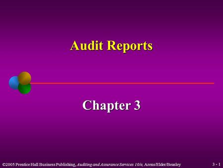 ©2005 Prentice Hall Business Publishing, Auditing and Assurance Services 10/e, Arens/Elder/Beasley 3 - 1 Audit Reports Chapter 3.