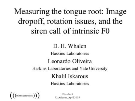 Ultrafest 3 U. Arizona, April 2005 Measuring the tongue root: Image dropoff, rotation issues, and the siren call of intrinsic F0 D. H. Whalen Haskins Laboratories.