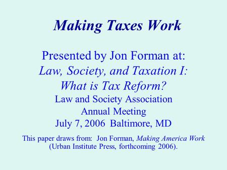 Making Taxes Work Presented by Jon Forman at: Law, Society, and Taxation I: What is Tax Reform? Law and Society Association Annual Meeting July 7, 2006.