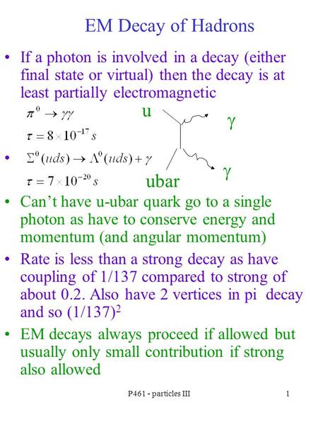 P461 - particles III1 EM Decay of Hadrons If a photon is involved in a decay (either final state or virtual) then the decay is at least partially electromagnetic.
