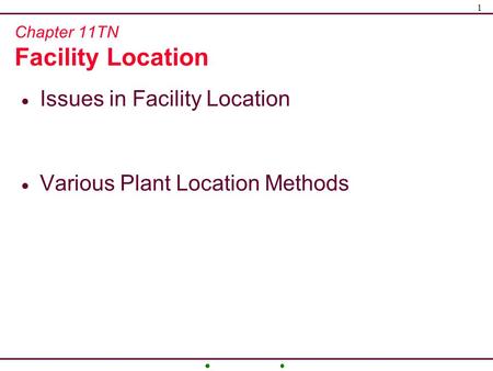 1 Chapter 11TN Facility Location  Issues in Facility Location  Various Plant Location Methods.