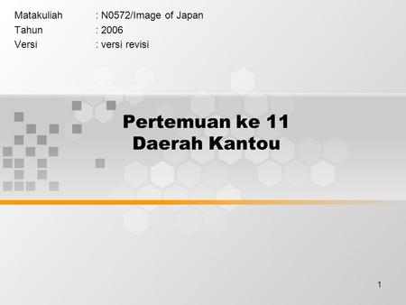 1 Pertemuan ke 11 Daerah Kantou Matakuliah: N0572/Image of Japan Tahun: 2006 Versi: versi revisi.