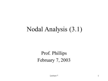 Lecture 71 Nodal Analysis (3.1) Prof. Phillips February 7, 2003.