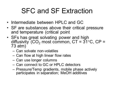 SFC and SF Extraction Intermediate between HPLC and GC SF are substances above their critical pressure and temperature (critical point SFs has great solvating.