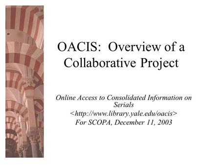 OACIS: Overview of a Collaborative Project Online Access to Consolidated Information on Serials For SCOPA, December 11, 2003.