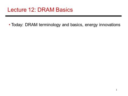 Lecture 12: DRAM Basics Today: DRAM terminology and basics, energy innovations.