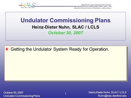 October 30, 2007 Heinz-Dieter Nuhn, SLAC / LCLS Undulator Commissioning Plans 1 Undulator Commissioning Plans Heinz-Dieter Nuhn,