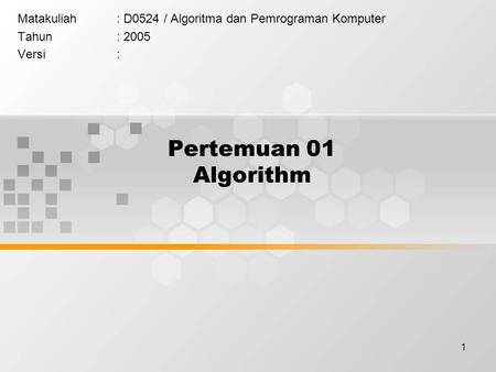 1 Pertemuan 01 Algorithm Matakuliah: D0524 / Algoritma dan Pemrograman Komputer Tahun: 2005 Versi: