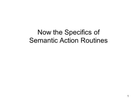 1 Now the Specifics of Semantic Action Routines 2 A Common Compiler Structure: Semantic Actions Generate ASTs In many compilers, the sequence of semantic.