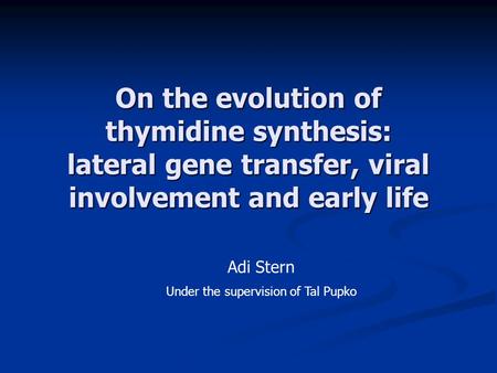 On the evolution of thymidine synthesis: lateral gene transfer, viral involvement and early life Adi Stern Under the supervision of Tal Pupko.
