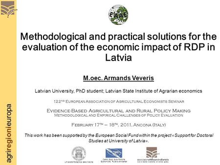 Agriregionieuropa Methodological and practical solutions for the evaluation of the economic impact of RDP in Latvia M.oec. Armands Veveris Latvian University,