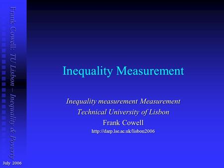 Frank Cowell: TU Lisbon – Inequality & Poverty Inequality Measurement July 2006 Inequality measurement Measurement Technical University of Lisbon Frank.