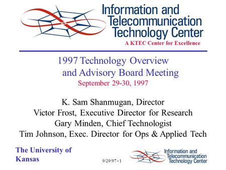 9/29/97 - 1 The University of Kansas 1997 Technology Overview and Advisory Board Meeting September 29-30, 1997 K. Sam Shanmugan, Director Victor Frost,