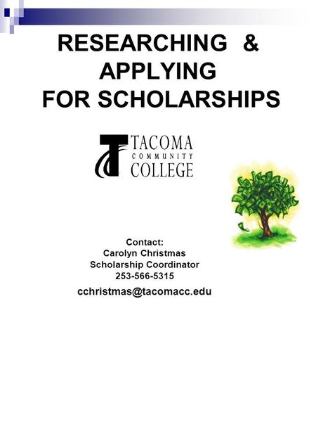 RESEARCHING & APPLYING FOR SCHOLARSHIPS Contact: Carolyn Christmas Scholarship Coordinator 253-566-5315