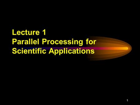 1 Lecture 1 Parallel Processing for Scientific Applications.