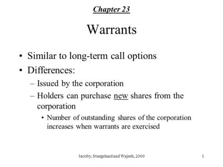 Jacoby, Stangeland and Wajeeh, 20001 Warrants Similar to long-term call options Differences: –Issued by the corporation –Holders can purchase new shares.
