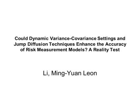 Could Dynamic Variance-Covariance Settings and Jump Diffusion Techniques Enhance the Accuracy of Risk Measurement Models? A Reality Test Li, Ming-Yuan.