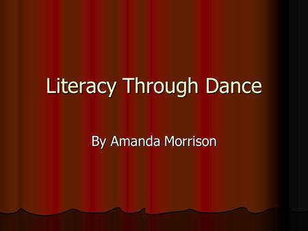 Literacy Through Dance By Amanda Morrison. Learning Literacy in and through Dance Students can engage in interdisciplinary learning by working on literacy.