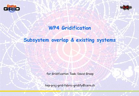 WP4 Gridification Subsystem overlap & existing systems for Gridification Task: David Groep