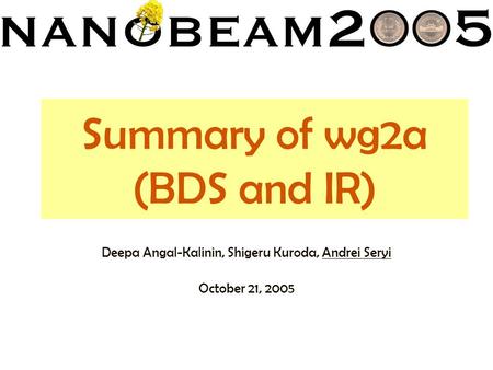 Summary of wg2a (BDS and IR) Deepa Angal-Kalinin, Shigeru Kuroda, Andrei Seryi October 21, 2005.