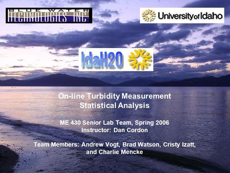 On-line Turbidity Measurement Statistical Analysis ME 430 Senior Lab Team, Spring 2006 Instructor: Dan Cordon Team Members: Andrew Vogt, Brad Watson, Cristy.