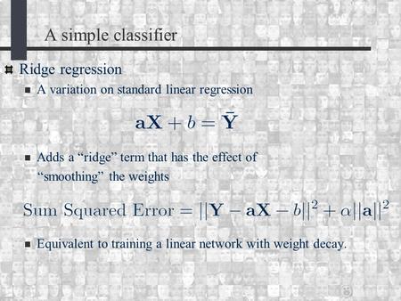A simple classifier Ridge regression A variation on standard linear regression Adds a “ridge” term that has the effect of “smoothing” the weights Equivalent.