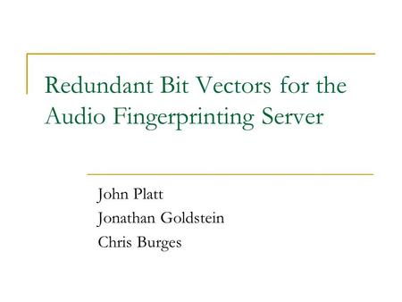 Redundant Bit Vectors for the Audio Fingerprinting Server John Platt Jonathan Goldstein Chris Burges.
