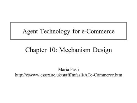 Agent Technology for e-Commerce Chapter 10: Mechanism Design Maria Fasli