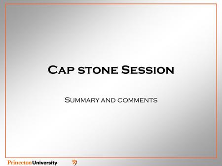 Cap stone Session Summary and comments. Challenges and problems Detailed modeling of the Physics Needed to develop optimized concept High temporal and.