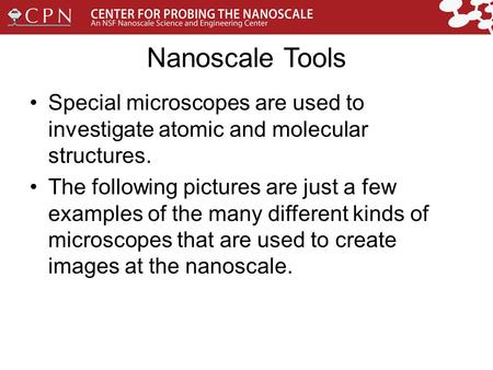 Nanoscale Tools Special microscopes are used to investigate atomic and molecular structures. The following pictures are just a few examples of the many.