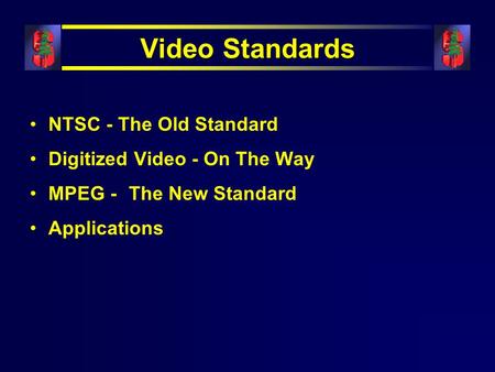 Video Standards NTSC - The Old Standard Digitized Video - On The Way MPEG - The New Standard Applications.