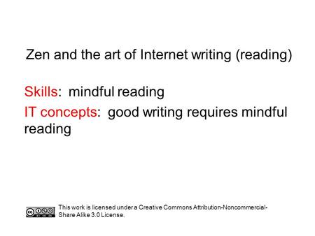 Zen and the art of Internet writing (reading) Skills: mindful reading IT concepts: good writing requires mindful reading This work is licensed under a.