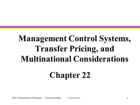 2009 Foster School of Business Cost Accounting L.DuCharme 1 Management Control Systems, Transfer Pricing, and Multinational Considerations Chapter 22.
